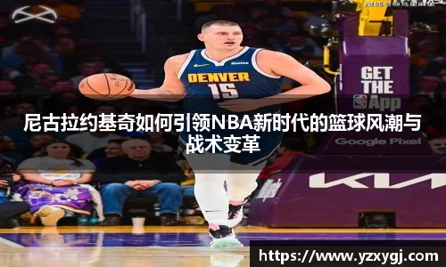 尼古拉约基奇如何引领NBA新时代的篮球风潮与战术变革