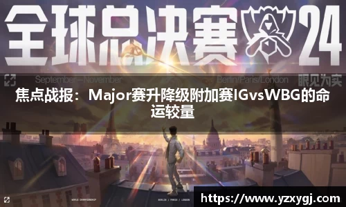 焦点战报：Major赛升降级附加赛IGvsWBG的命运较量