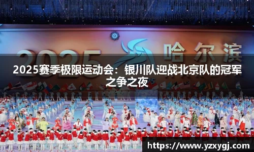 2025赛季极限运动会：银川队迎战北京队的冠军之争之夜