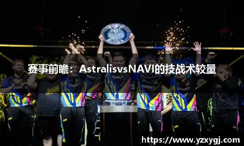 赛事前瞻：AstralisvsNAVI的技战术较量