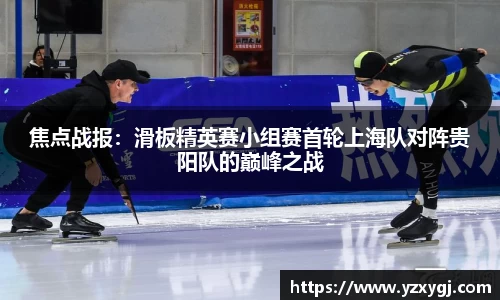焦点战报：滑板精英赛小组赛首轮上海队对阵贵阳队的巅峰之战