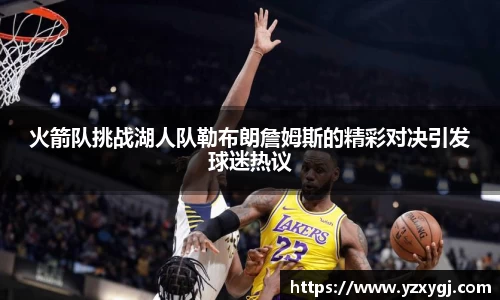 火箭队挑战湖人队勒布朗詹姆斯的精彩对决引发球迷热议
